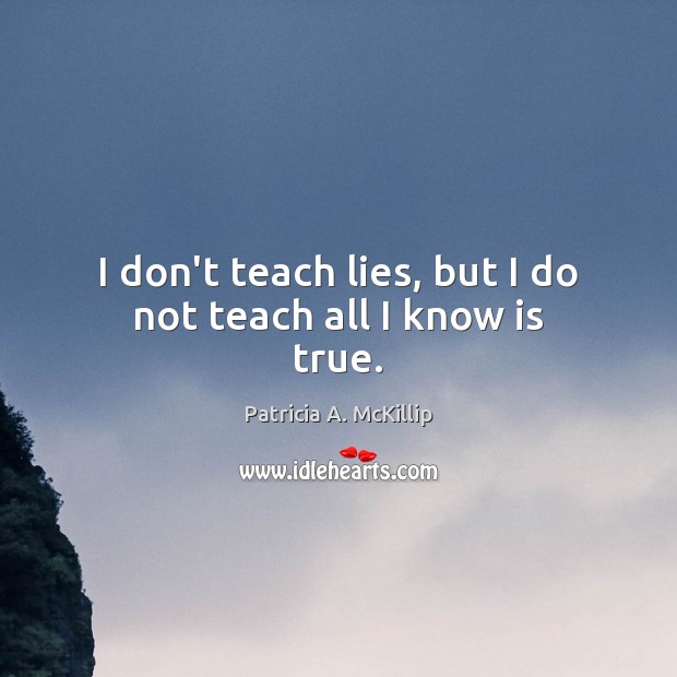 I don’t teach lies, but I do not teach all I know is true. Image