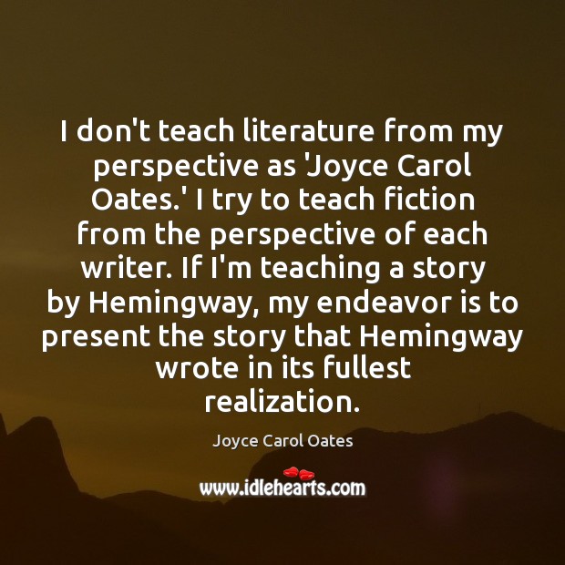 I don’t teach literature from my perspective as ‘Joyce Carol Oates.’ Joyce Carol Oates Picture Quote