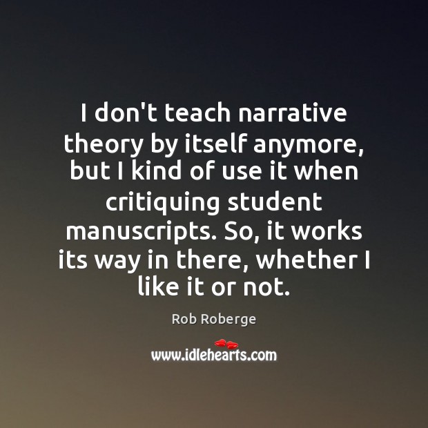 I don’t teach narrative theory by itself anymore, but I kind of Rob Roberge Picture Quote