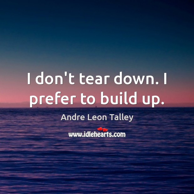 I don’t tear down. I prefer to build up. Andre Leon Talley Picture Quote
