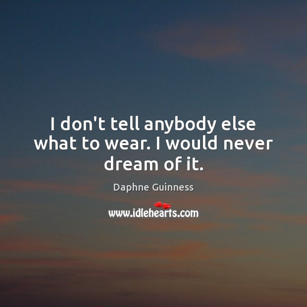 I don’t tell anybody else what to wear. I would never dream of it. Daphne Guinness Picture Quote