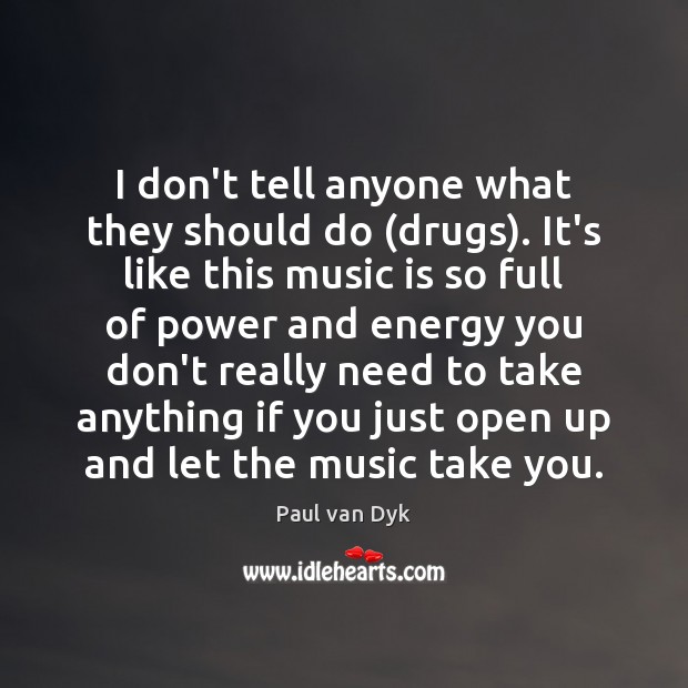 I don’t tell anyone what they should do (drugs). It’s like this Paul van Dyk Picture Quote