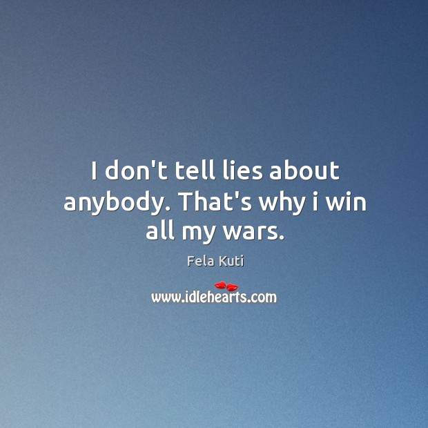 I don’t tell lies about anybody. That’s why i win all my wars. Fela Kuti Picture Quote