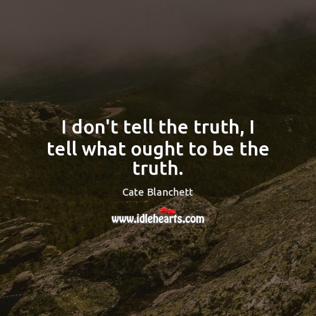 I don’t tell the truth, I tell what ought to be the truth. Cate Blanchett Picture Quote