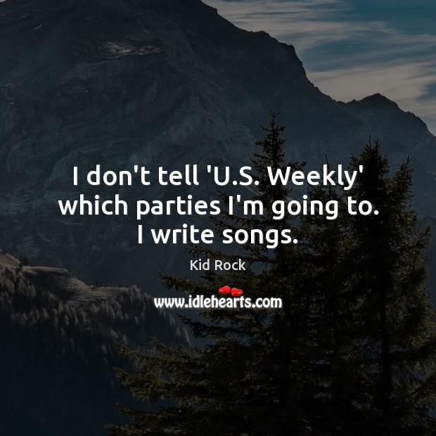 I don’t tell ‘U.S. Weekly’ which parties I’m going to. I write songs. Image