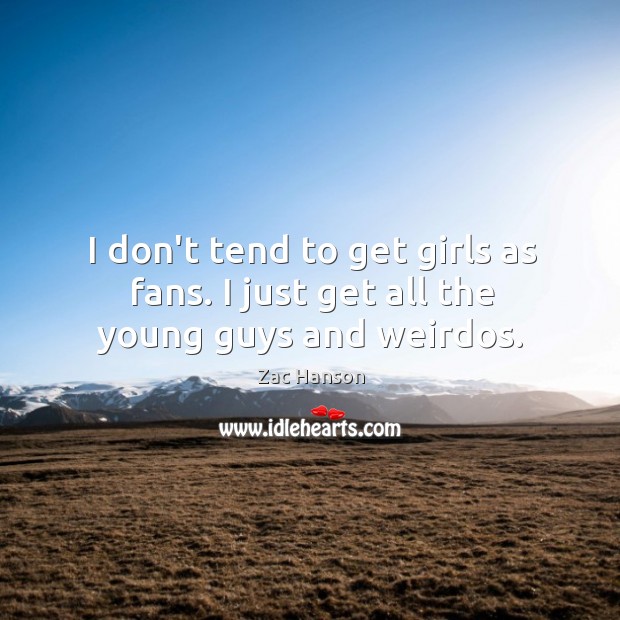 I don’t tend to get girls as fans. I just get all the young guys and weirdos. Zac Hanson Picture Quote