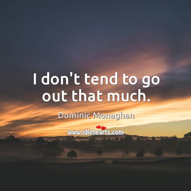I don’t tend to go out that much. Dominic Monaghan Picture Quote