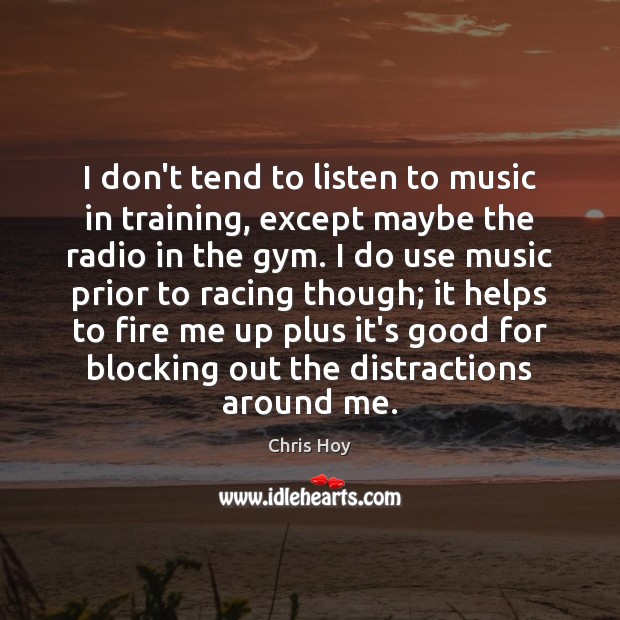 I don’t tend to listen to music in training, except maybe the Chris Hoy Picture Quote