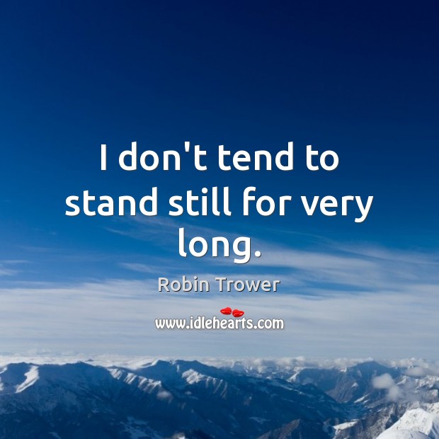 I don’t tend to stand still for very long. Robin Trower Picture Quote
