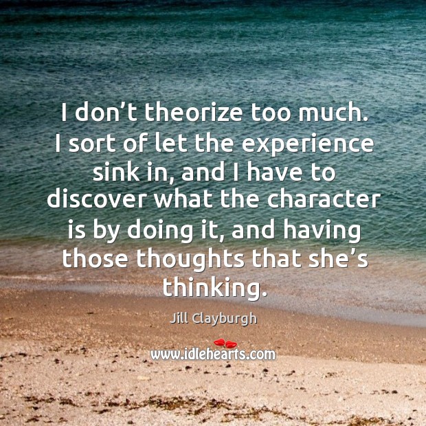 I don’t theorize too much. I sort of let the experience sink in Jill Clayburgh Picture Quote