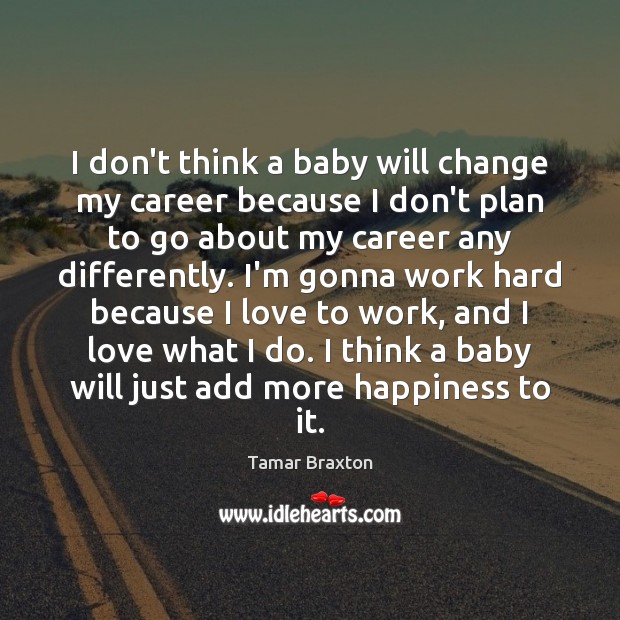 I don’t think a baby will change my career because I don’t Tamar Braxton Picture Quote