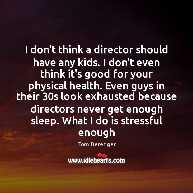 I don’t think a director should have any kids. I don’t even Tom Berenger Picture Quote