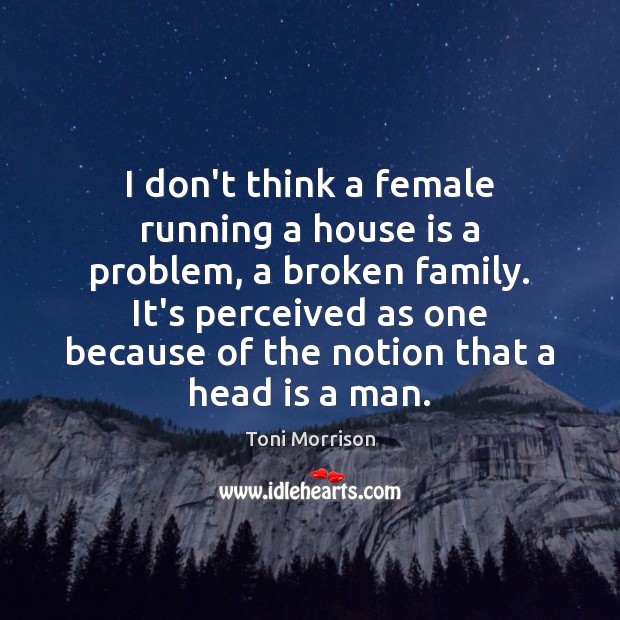 I don’t think a female running a house is a problem, a Toni Morrison Picture Quote