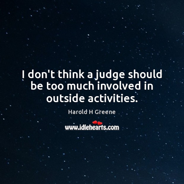 I don’t think a judge should be too much involved in outside activities. Harold H Greene Picture Quote