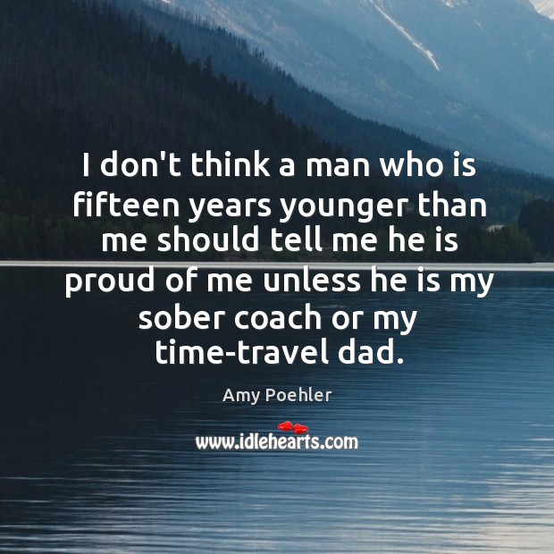 I don’t think a man who is fifteen years younger than me Amy Poehler Picture Quote