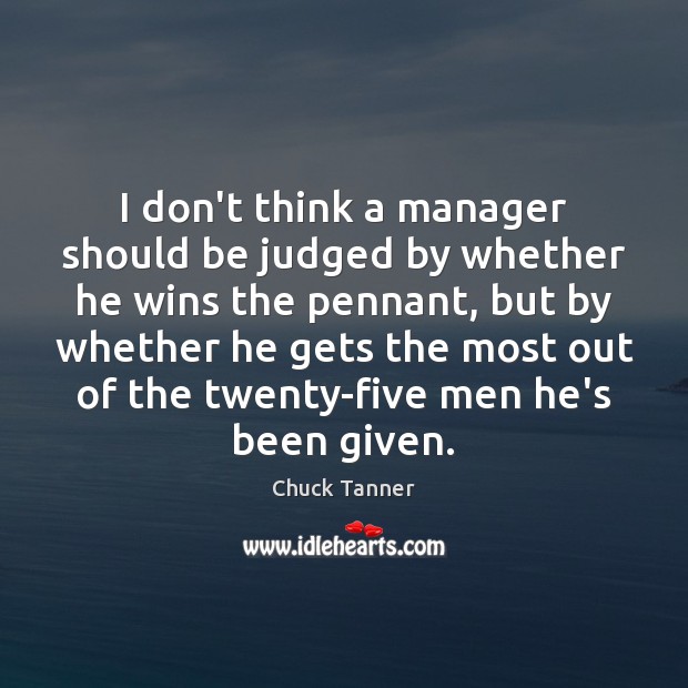 I don’t think a manager should be judged by whether he wins Chuck Tanner Picture Quote