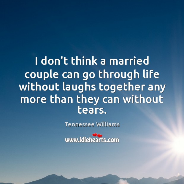 I don’t think a married couple can go through life without laughs Tennessee Williams Picture Quote