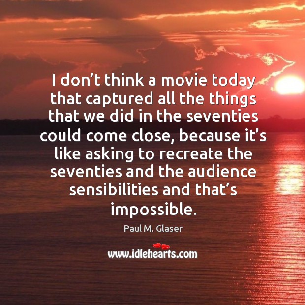 I don’t think a movie today that captured all the things that we did in the seventies Paul M. Glaser Picture Quote