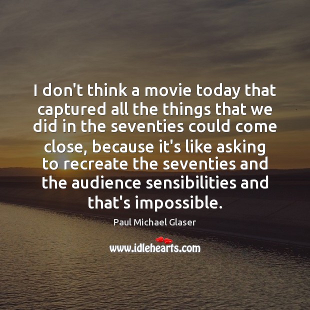 I don’t think a movie today that captured all the things that Paul Michael Glaser Picture Quote