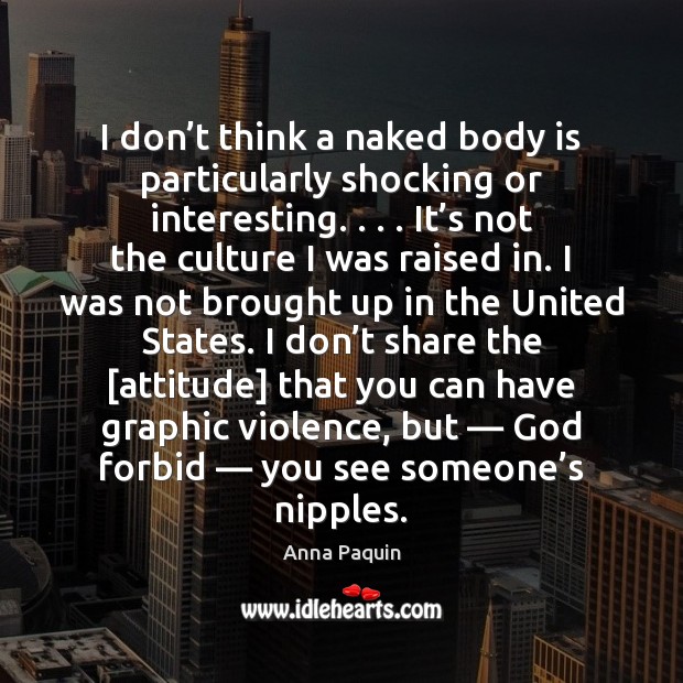 I don’t think a naked body is particularly shocking or interesting. . . . Anna Paquin Picture Quote