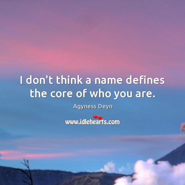 I don’t think a name defines the core of who you are. Agyness Deyn Picture Quote