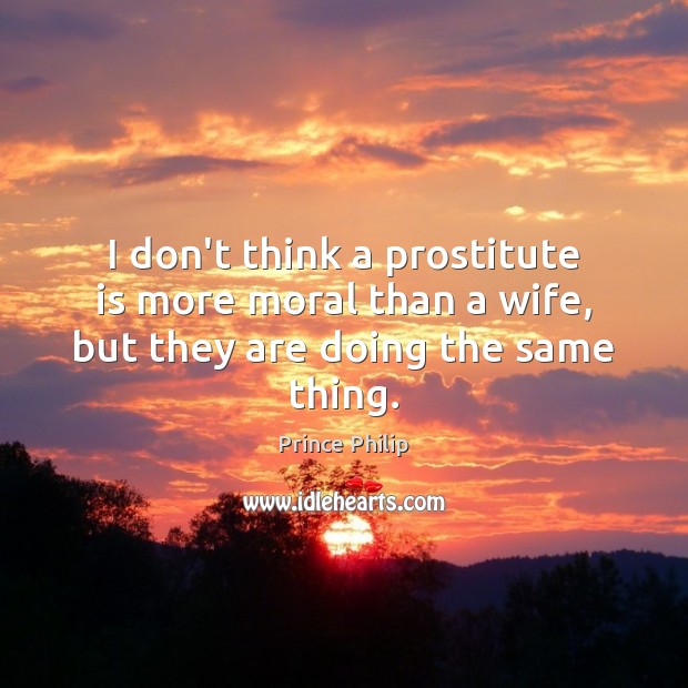 I don’t think a prostitute is more moral than a wife, but they are doing the same thing. Image