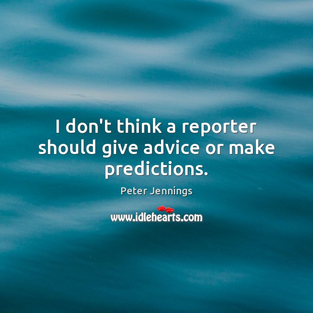 I don’t think a reporter should give advice or make predictions. Peter Jennings Picture Quote