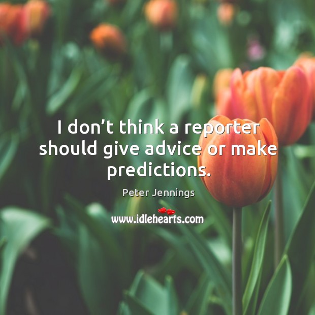 I don’t think a reporter should give advice or make predictions. Peter Jennings Picture Quote