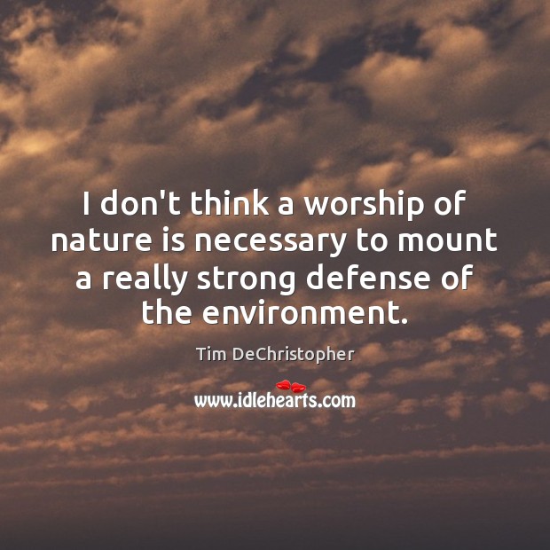 I don’t think a worship of nature is necessary to mount a Tim DeChristopher Picture Quote