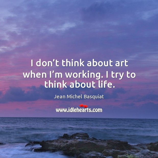 I don’t think about art when I’m working. I try to think about life. Jean Michel Basquiat Picture Quote