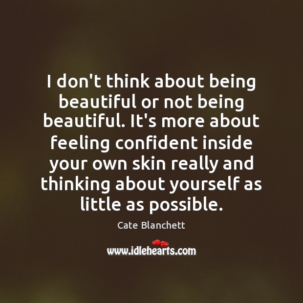 I don’t think about being beautiful or not being beautiful. It’s more Cate Blanchett Picture Quote