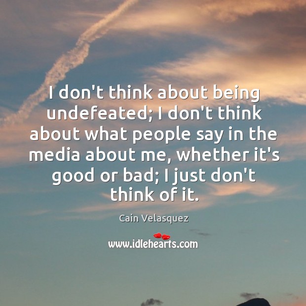 I don’t think about being undefeated; I don’t think about what people Cain Velasquez Picture Quote