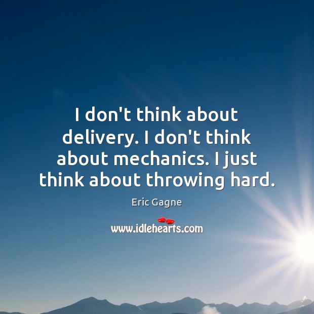 I don’t think about delivery. I don’t think about mechanics. I just Eric Gagne Picture Quote