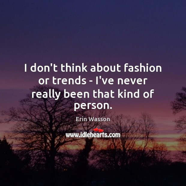 I don’t think about fashion or trends – I’ve never really been that kind of person. Erin Wasson Picture Quote