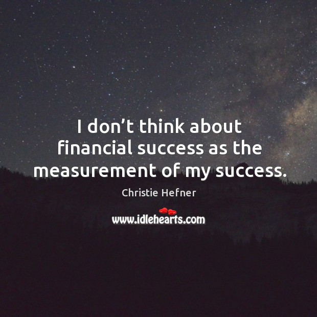 I don’t think about financial success as the measurement of my success. Christie Hefner Picture Quote