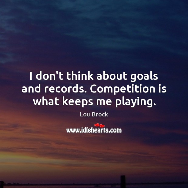 I don’t think about goals and records. Competition is what keeps me playing. Image
