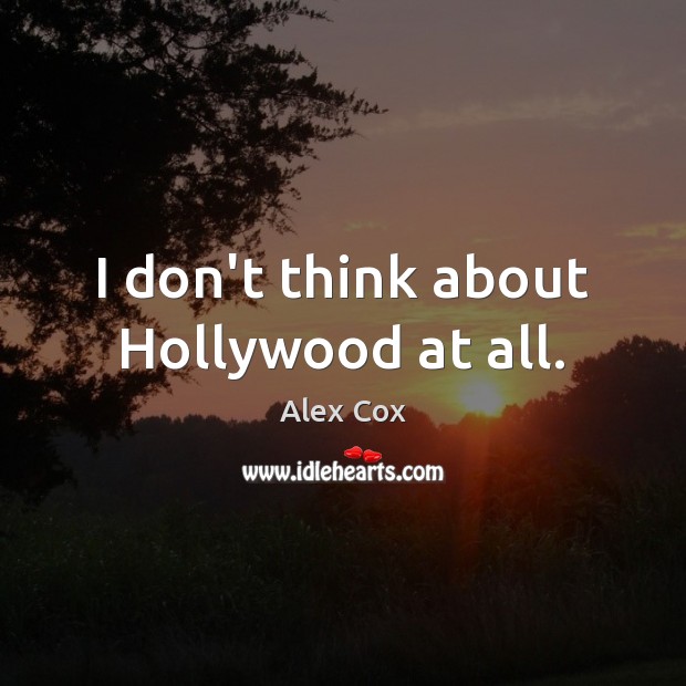 I don’t think about Hollywood at all. Alex Cox Picture Quote