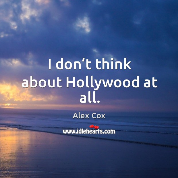 I don’t think about hollywood at all. Alex Cox Picture Quote