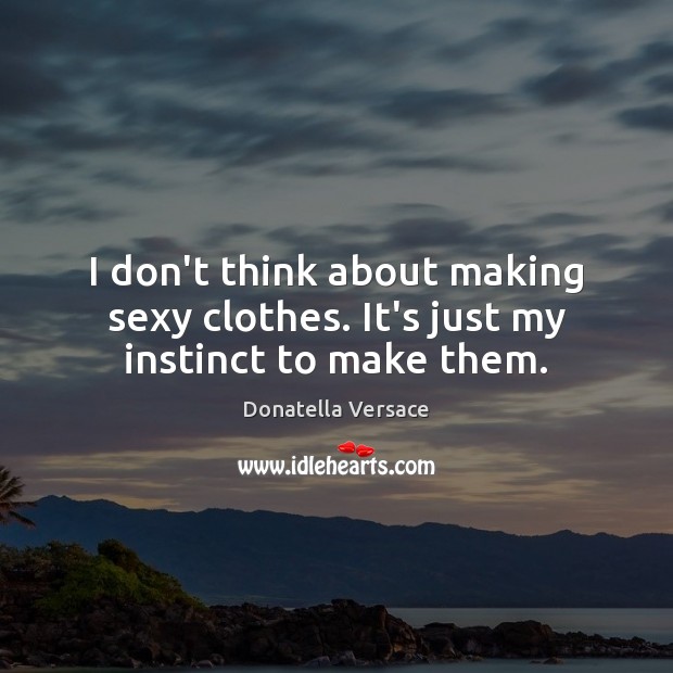 I don’t think about making sexy clothes. It’s just my instinct to make them. Donatella Versace Picture Quote