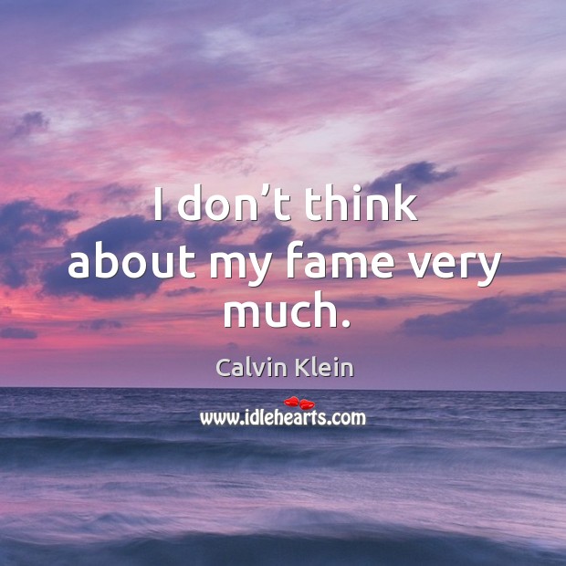 I don’t think about my fame very much. Image