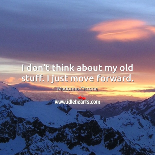 I don’t think about my old stuff. I just move forward. Image