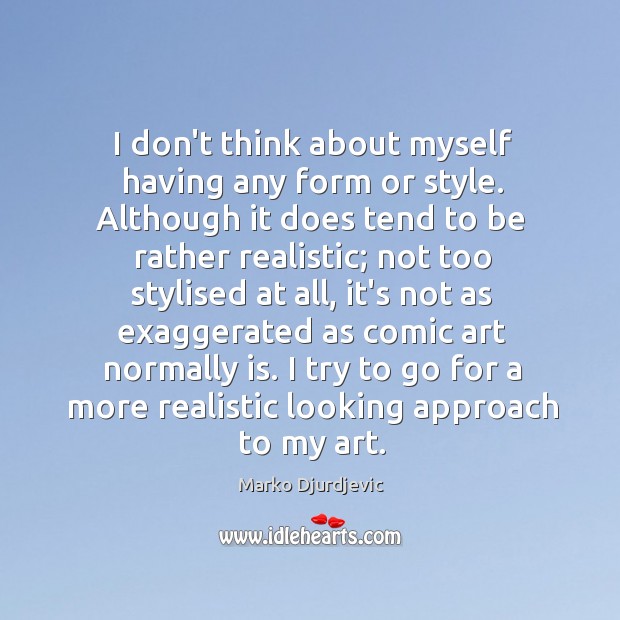 I don’t think about myself having any form or style. Although it Marko Djurdjevic Picture Quote