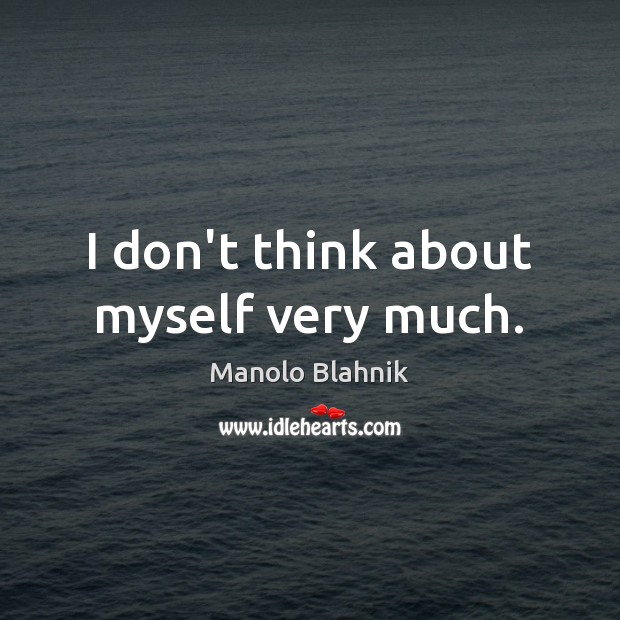 I don’t think about myself very much. Manolo Blahnik Picture Quote