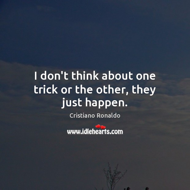 I don’t think about one trick or the other, they just happen. Cristiano Ronaldo Picture Quote