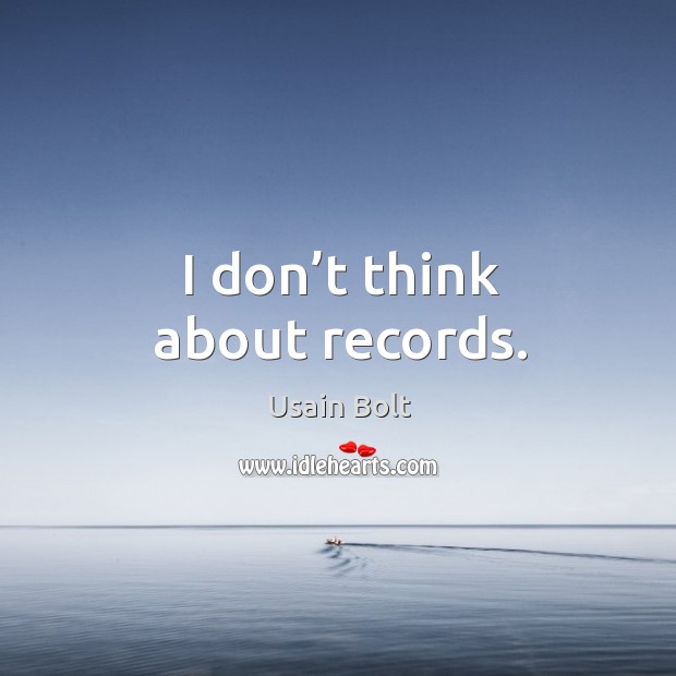 I don’t think about records. Usain Bolt Picture Quote