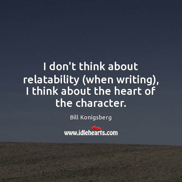 I don’t think about relatability (when writing), I think about the heart of the character. Bill Konigsberg Picture Quote