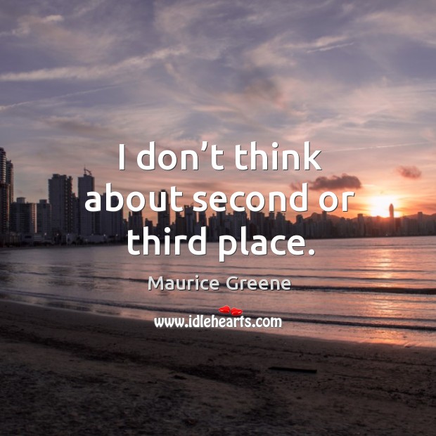 I don’t think about second or third place. Maurice Greene Picture Quote
