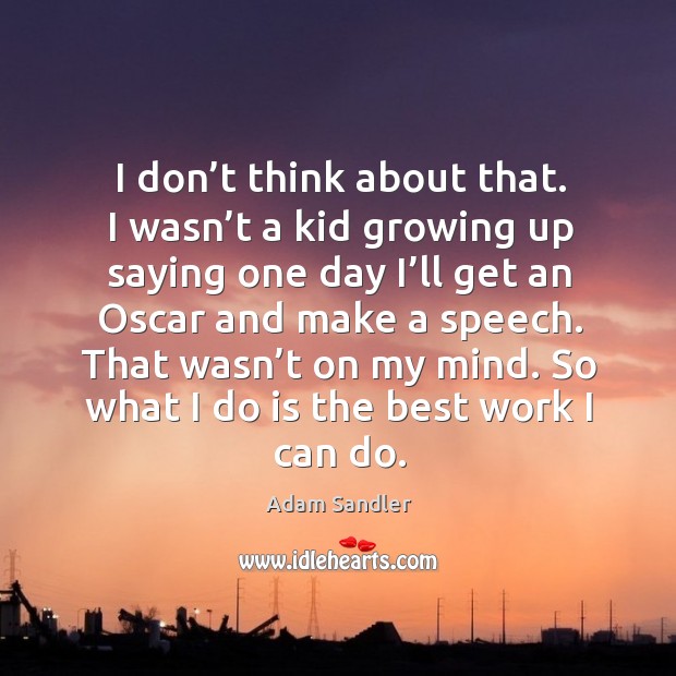 I don’t think about that. I wasn’t a kid growing up saying one day I’ll get an oscar Adam Sandler Picture Quote