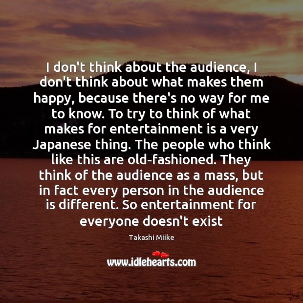 I don’t think about the audience, I don’t think about what makes Takashi Miike Picture Quote