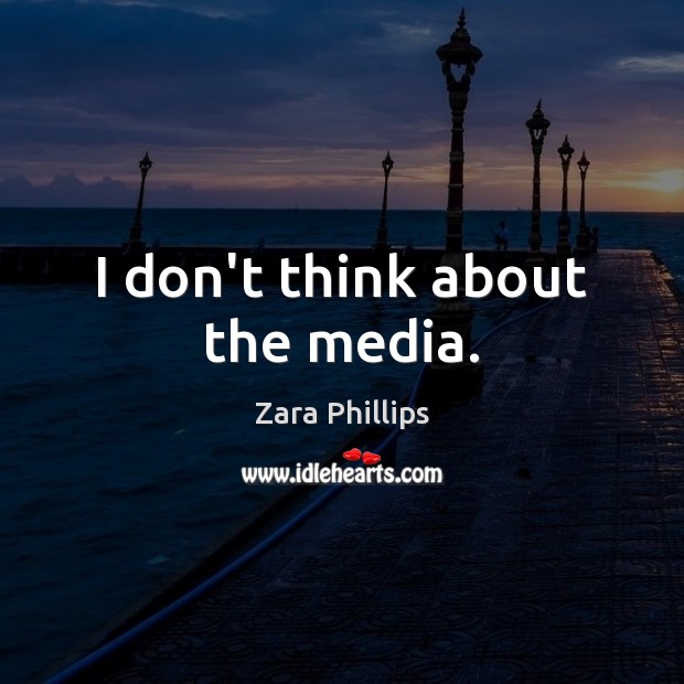 I don’t think about the media. Zara Phillips Picture Quote